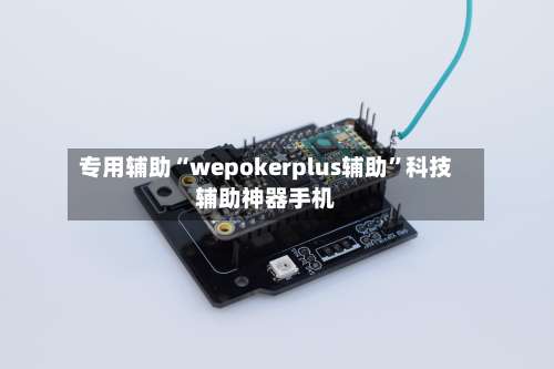 专用辅助“wepokerplus辅助	”科技辅助神器手机-第2张图片