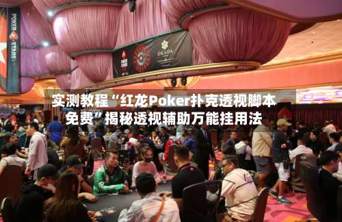 实测教程“红龙Poker扑克透视脚本免费”揭秘透视辅助万能挂用法-第1张图片