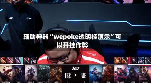 辅助神器“wepoke透明挂演示”可以开挂作弊-第1张图片