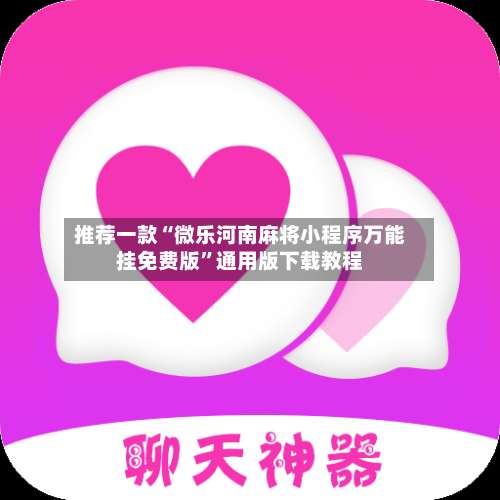 推荐一款“微乐河南麻将小程序万能挂免费版	”通用版下载教程-第1张图片