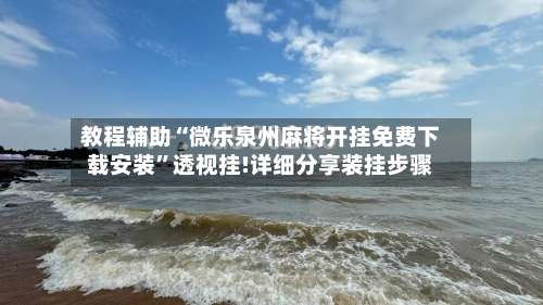 教程辅助“微乐泉州麻将开挂免费下载安装”透视挂!详细分享装挂步骤-第1张图片