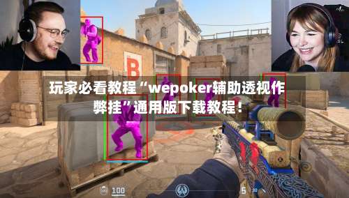 玩家必看教程“wepoker辅助透视作弊挂”通用版下载教程！-第1张图片