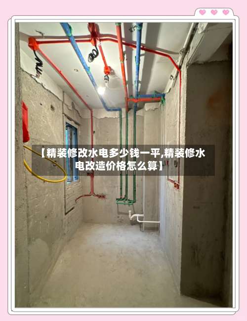【精装修改水电多少钱一平,精装修水电改造价格怎么算】-第1张图片