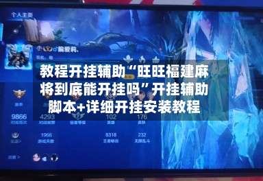 教程开挂辅助“旺旺福建麻将到底能开挂吗	”开挂辅助脚本+详细开挂安装教程-第1张图片