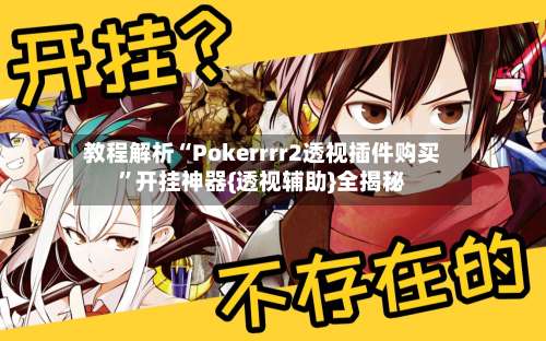 教程解析“Pokerrrr2透视插件购买	”开挂神器{透视辅助}全揭秘-第3张图片