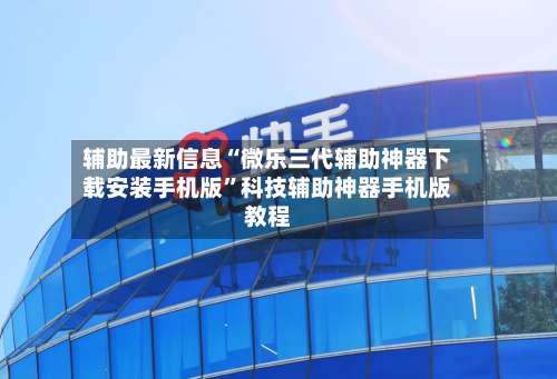 辅助最新信息“微乐三代辅助神器下载安装手机版”科技辅助神器手机版教程-第1张图片