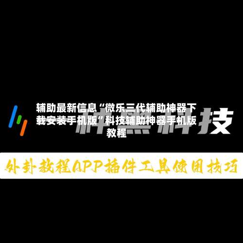 辅助最新信息“微乐三代辅助神器下载安装手机版	”科技辅助神器手机版教程-第3张图片