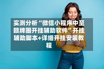 实测分析“微信小程序中至赣牌圈开挂辅助软件	”开挂辅助脚本+详细开挂安装教程-第1张图片