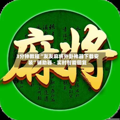 3分钟教程“友友麻将外卦神器下载安装”辅助器 - 实时智能回复-第1张图片