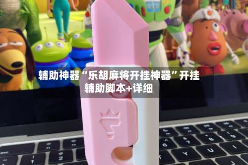 辅助神器“乐胡麻将开挂神器	”开挂辅助脚本+详细-第1张图片