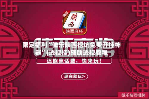 限定福利“微乐陕西挖坑免费开挂神器”(透视挂)辅助透视教程-第1张图片