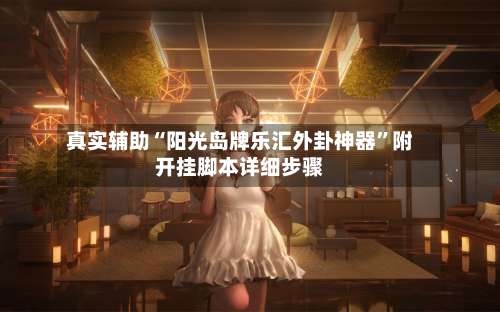 真实辅助“阳光岛牌乐汇外卦神器”附开挂脚本详细步骤-第1张图片