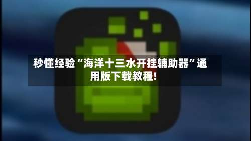 秒懂经验“海洋十三水开挂辅助器	”通用版下载教程!-第2张图片