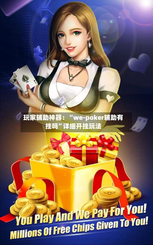 玩家辅助神器：“we-poker辅助有挂吗	”详细开挂玩法-第1张图片