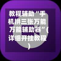 教程辅助“手机拼三张万能万能辅助器”(详细开挂教程)-第1张图片