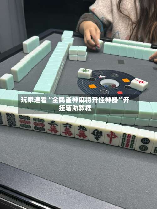 玩家速看“全民雀神麻将开挂神器	”开挂辅助教程-第3张图片