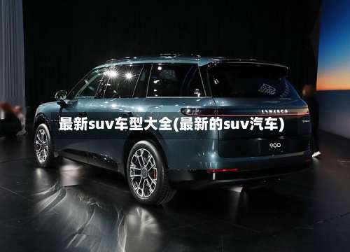 最新suv车型大全(最新的suv汽车)-第2张图片