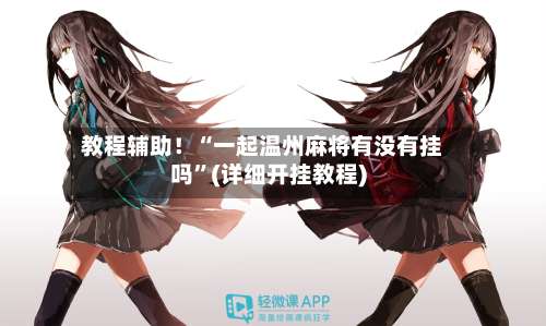 教程辅助！“一起温州麻将有没有挂吗”(详细开挂教程)-第1张图片