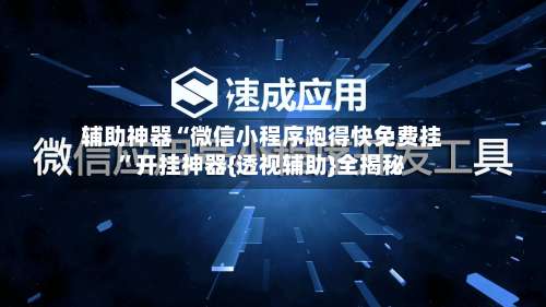 辅助神器“微信小程序跑得快免费挂”开挂神器{透视辅助}全揭秘-第1张图片