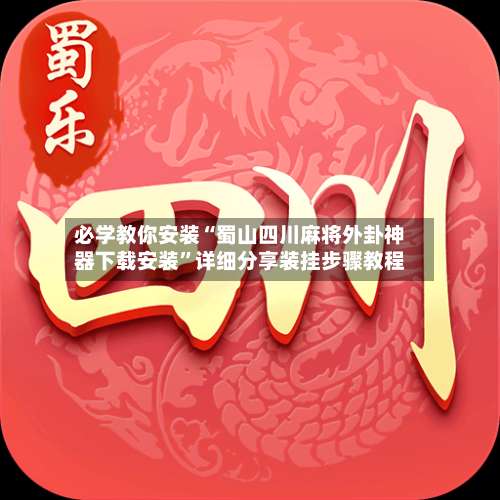 必学教你安装“蜀山四川麻将外卦神器下载安装	”详细分享装挂步骤教程-第2张图片