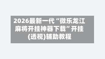 2026最新一代“微乐龙江麻将开挂神器下载	”开挂(透视)辅助教程-第1张图片