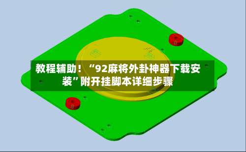 教程辅助！“92麻将外卦神器下载安装	”附开挂脚本详细步骤-第2张图片