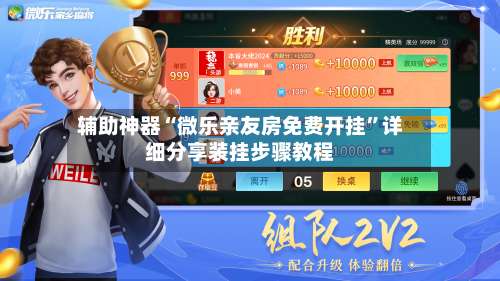 辅助神器“微乐亲友房免费开挂”详细分享装挂步骤教程-第1张图片