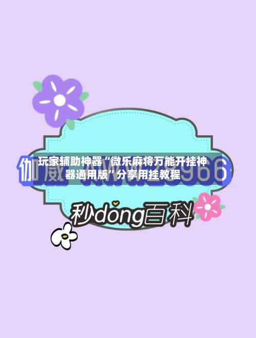 玩家辅助神器“微乐麻将万能开挂神器通用版”分享用挂教程-第3张图片