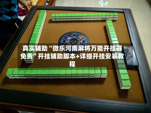 真实辅助“微乐河南麻将万能开挂器免费”开挂辅助脚本+详细开挂安装教程-第1张图片