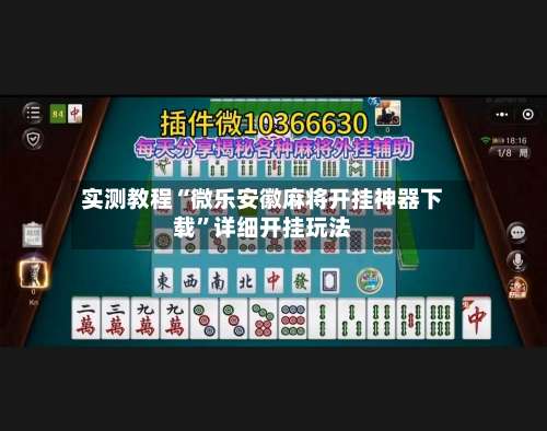 实测教程“微乐安徽麻将开挂神器下载”详细开挂玩法-第2张图片