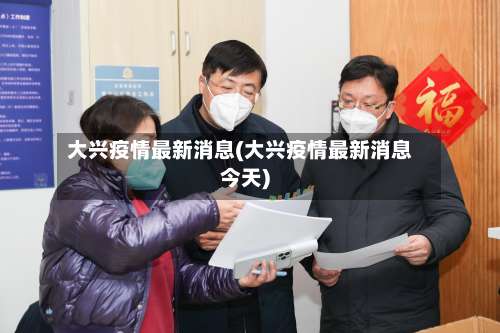 大兴疫情最新消息(大兴疫情最新消息今天)-第1张图片