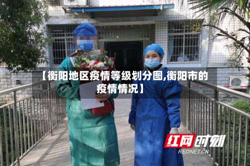 【衡阳地区疫情等级划分图,衡阳市的疫情情况】-第1张图片