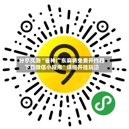 分享实测“雀神广东麻将免费开挂器下载微信小程序”详细开挂玩法-第3张图片