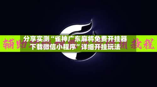 分享实测“雀神广东麻将免费开挂器下载微信小程序	”详细开挂玩法-第1张图片