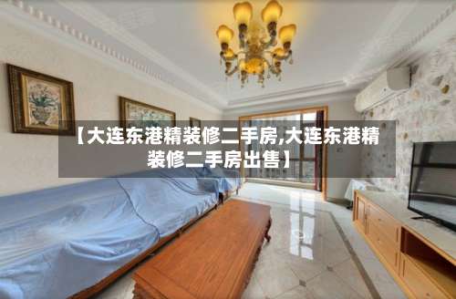 【大连东港精装修二手房,大连东港精装修二手房出售】-第1张图片