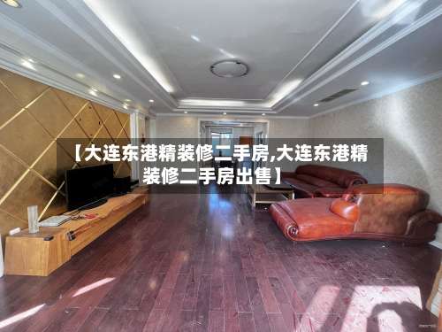 【大连东港精装修二手房,大连东港精装修二手房出售】-第2张图片