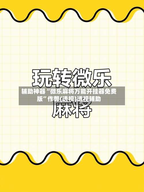 辅助神器“微乐麻将万能开挂器免费版”作弊(透视)透视辅助-第2张图片