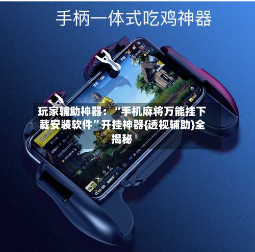 玩家辅助神器：“手机麻将万能挂下载安装软件”开挂神器{透视辅助}全揭秘-第1张图片