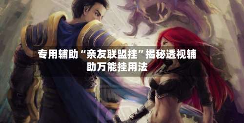 专用辅助“亲友联盟挂”揭秘透视辅助万能挂用法-第1张图片