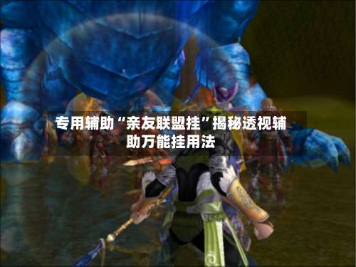 专用辅助“亲友联盟挂”揭秘透视辅助万能挂用法-第3张图片