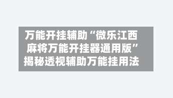 万能开挂辅助“微乐江西麻将万能开挂器通用版	”揭秘透视辅助万能挂用法-第1张图片