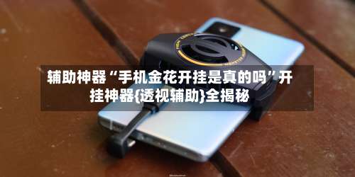 辅助神器“手机金花开挂是真的吗	”开挂神器{透视辅助}全揭秘-第2张图片