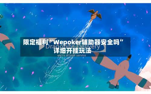 限定福利“Wepoker辅助器安全吗	”详细开挂玩法-第1张图片