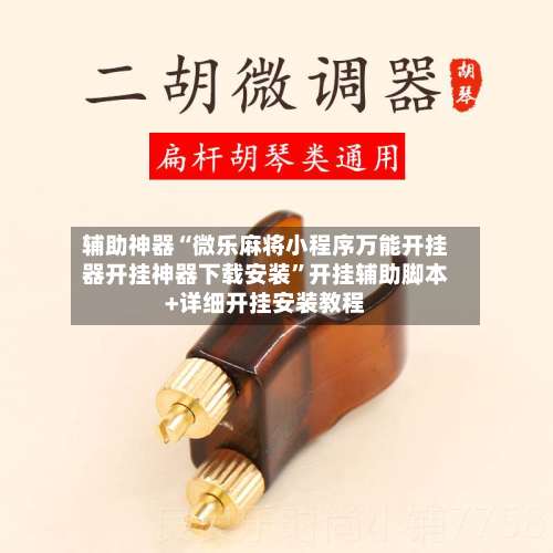 辅助神器“微乐麻将小程序万能开挂器开挂神器下载安装”开挂辅助脚本+详细开挂安装教程-第1张图片