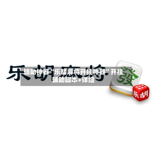 辅助神器“乐胡麻将开挂神器	”开挂辅助脚本+详细-第1张图片