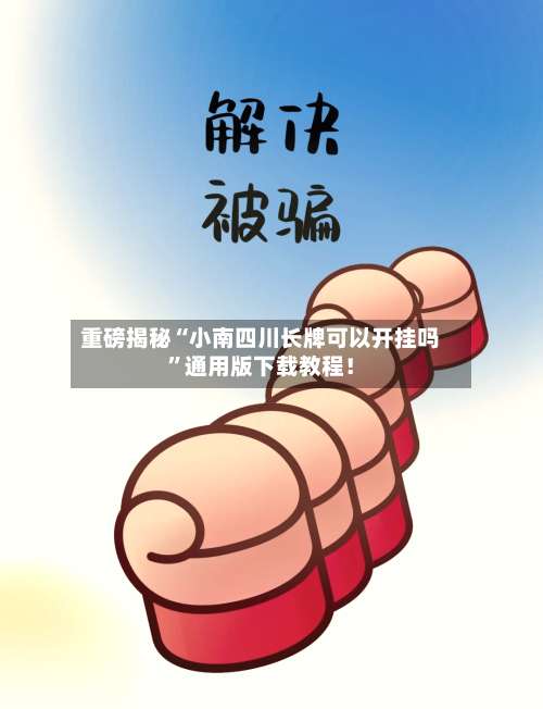 重磅揭秘“小南四川长牌可以开挂吗	”通用版下载教程！-第1张图片