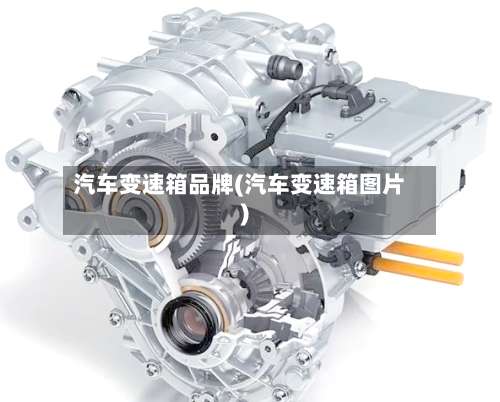 汽车变速箱品牌(汽车变速箱图片)-第1张图片
