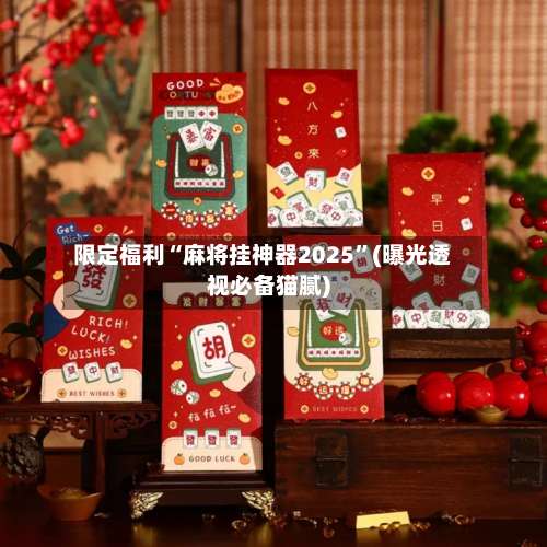 限定福利“麻将挂神器2025	”(曝光透视必备猫腻)-第1张图片