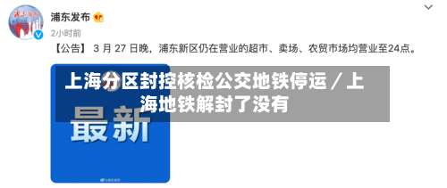 上海分区封控核检公交地铁停运／上海地铁解封了没有-第3张图片