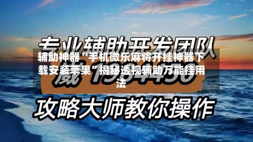 辅助神器“手机微乐麻将开挂神器下载安装苹果”揭秘透视辅助万能挂用法-第3张图片